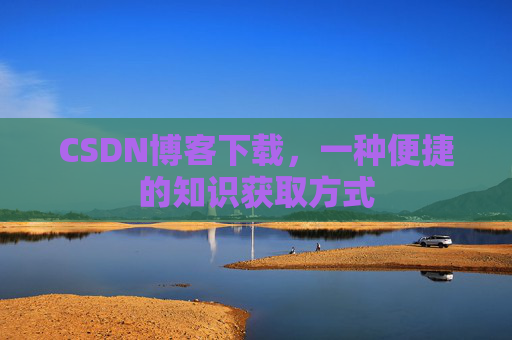 CSDN博客下载,一种便捷的知识获取方式